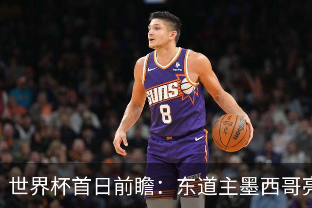 世界杯首日前瞻：东道主墨西哥亮相 亚洲球队迎首秀