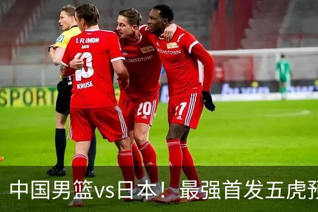 中国男篮vs日本！最强首发五虎预测：郭士强大变阵，三新星领衔