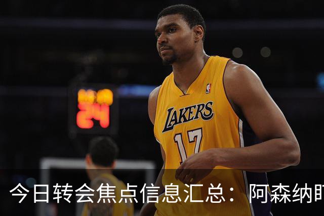 今日转会焦点信息汇总：阿森纳盯上万-比萨卡，准备顶替本·怀特
