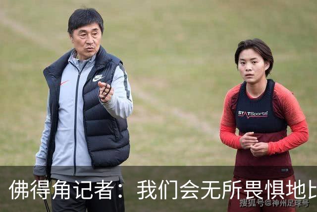 佛得角记者：我们会无所畏惧地比赛，试图让强大的阿根廷感到吃惊
