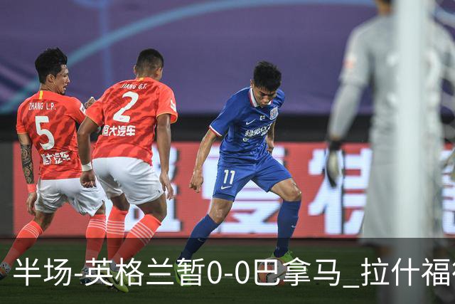半场-英格兰暂0-0巴拿马 拉什福德造险英格兰实时积分小组第二