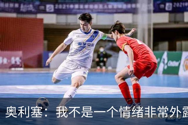 奥利塞：我不是一个情绪非常外露的人，我主要靠本能踢球
