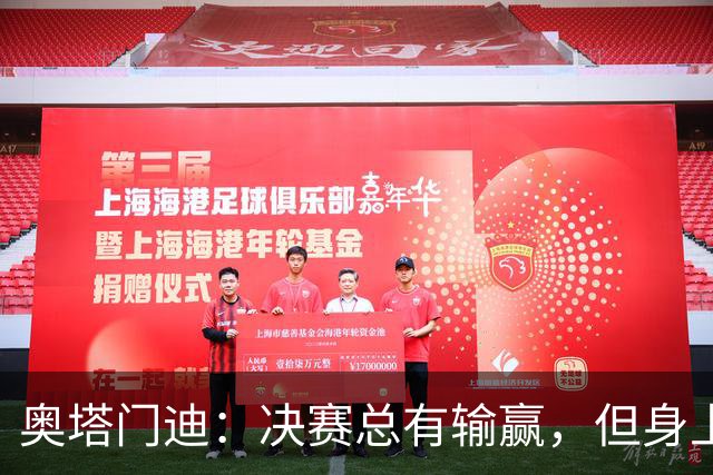 奥塔门迪：决赛总有输赢，但身上的球衣值得我们用一生去捍卫