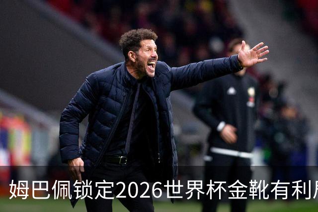 姆巴佩锁定2026世界杯金靴有利局势！梅西能否在决赛完成逆转？