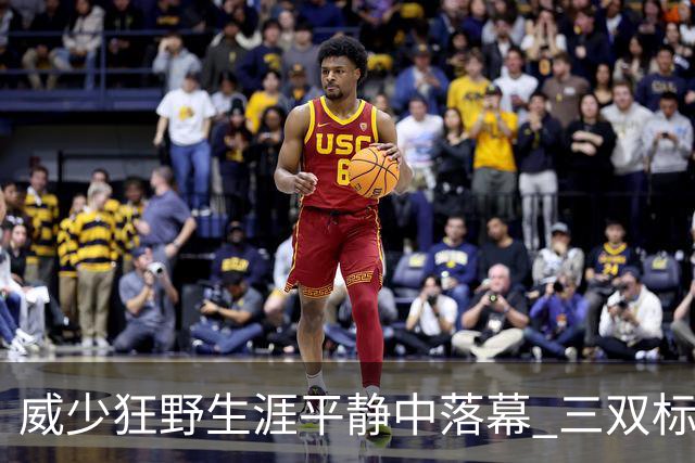 威少狂野生涯平静中落幕 三双标签成就他也禁锢了他