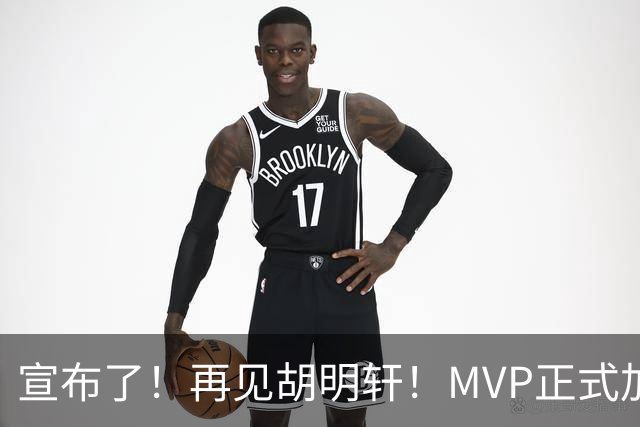 宣布了！再见胡明轩！MVP正式加入中国男篮