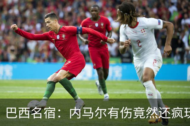 巴西名宿：内马尔有伤竟然还疯玩 我们出局才3天有些人已若无其事