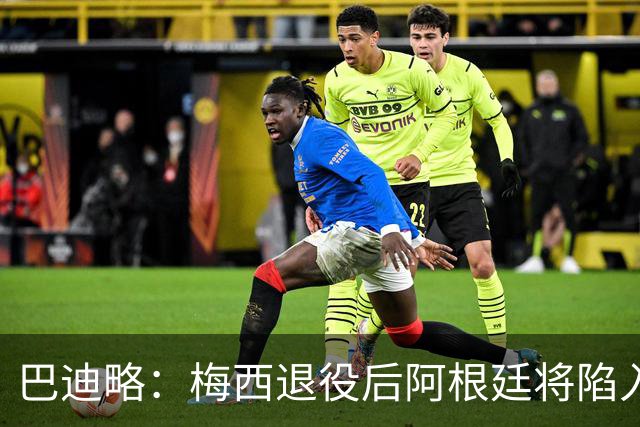 巴迪略：梅西退役后阿根廷将陷入长夜；莫利纳更适合去打MMA