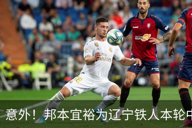 意外！邦本宜裕为辽宁铁人本轮中超直接拼到腿抽筋下场，赢得点赞