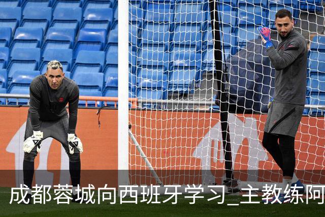 成都蓉城向西班牙学习 主教练阿洛伊西：去了解他们背后的“哲学论”