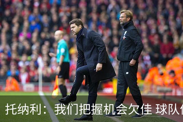 托纳利：我们把握机会欠佳 球队体能方面没有问题