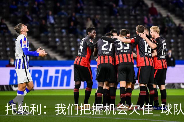 托纳利：我们把握机会欠佳 球队体能方面没有问题