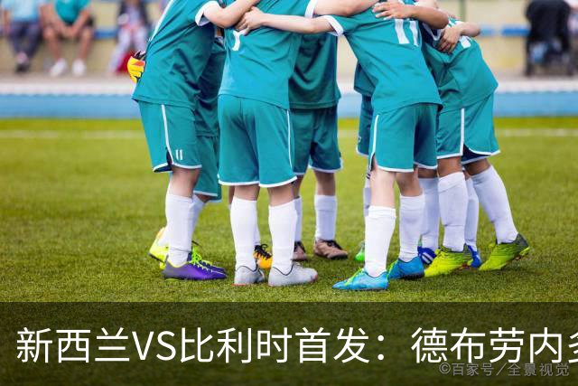 新西兰VS比利时首发：德布劳内多库先发 卢卡库替补待命