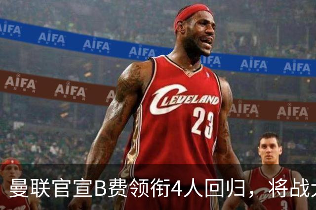 曼联官宣B费领衔4人回归，将战大巴黎！曝芒特成英超首轮先发热门