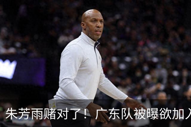 朱芳雨赌对了！广东队被曝欲加入胡金秋争夺战，焦泊乔去向曝光！