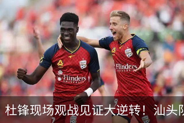 杜锋现场观战见证大逆转！汕头队主场翻盘拿到晋级主动权