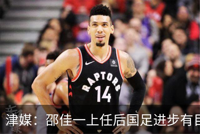 津媒：邵佳一上任后国足进步有目共睹，目前球队战术思路很清晰