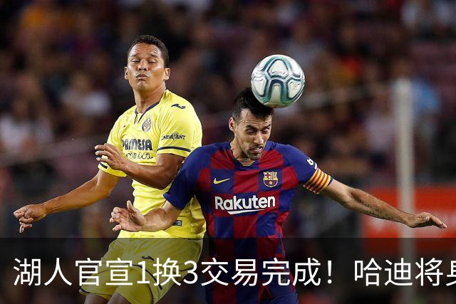 湖人官宣1换3交易完成！哈迪将身披紫金军7号 艾顿正式加盟奇才