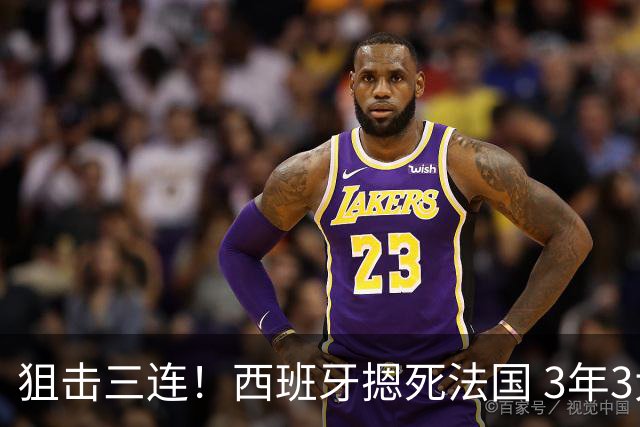 狙击三连！西班牙摁死法国 3年3大赛过不去的半决赛