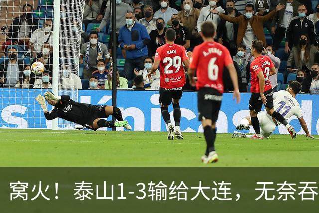 窝火！泰山1-3输给大连，无奈吞3连败+赛季双杀，5大意难平太戳心