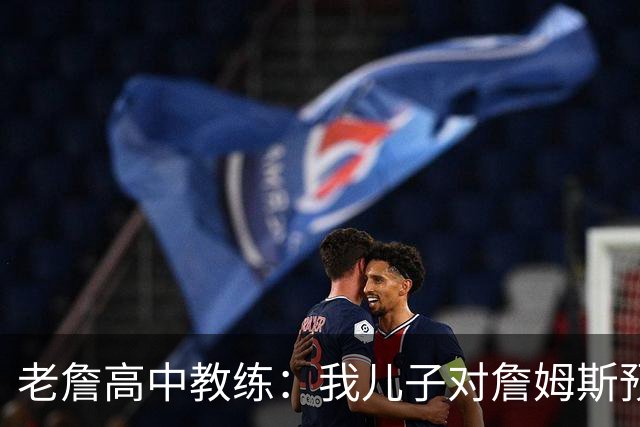 老詹高中教练：我儿子对詹姆斯预言过 等你为骑士夺冠时肯定会哭