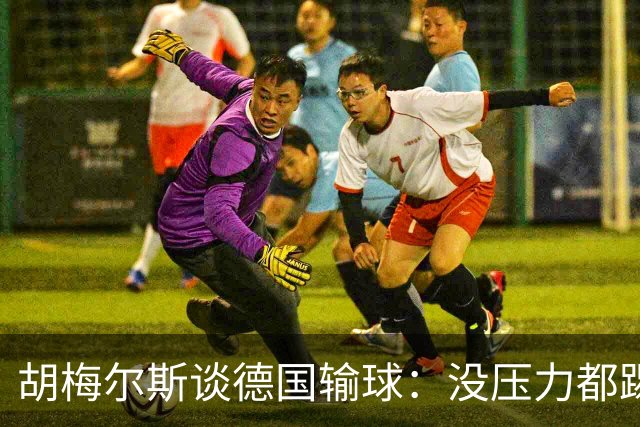 胡梅尔斯谈德国输球：没压力都踢成这样，到了生死关头怎么办？