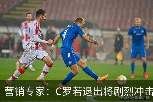 营销专家：C罗若退出将剧烈冲击葡萄牙队品牌形象 他价值远超全队