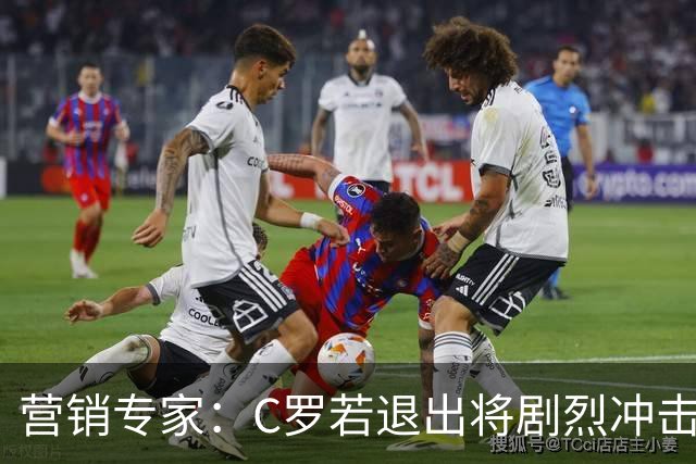 营销专家：C罗若退出将剧烈冲击葡萄牙队品牌形象 他价值远超全队