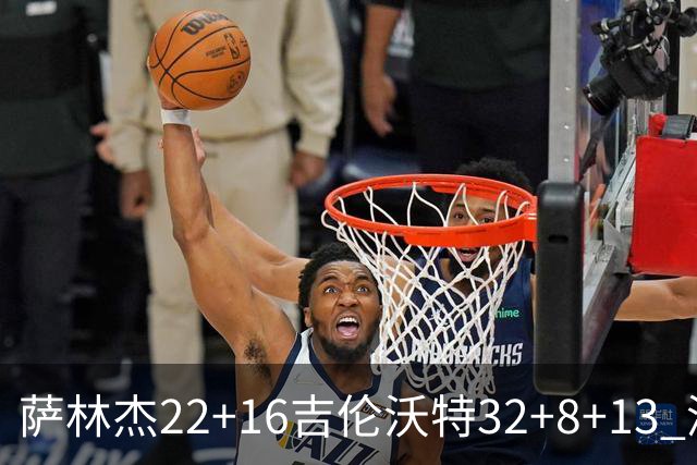萨林杰22+16吉伦沃特32+8+13 深圳克山东9连胜