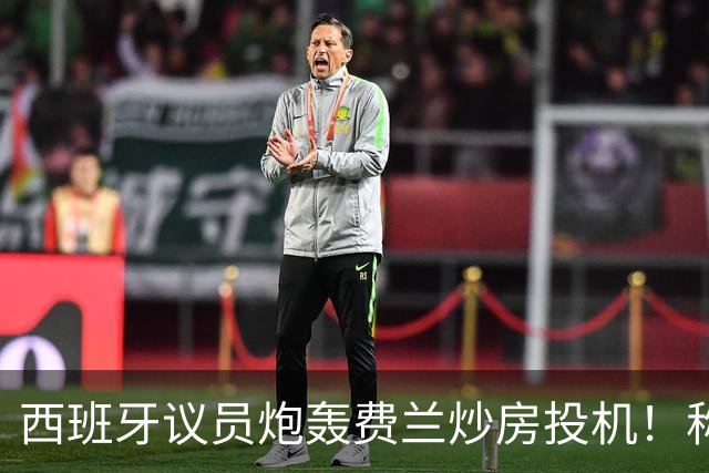 西班牙议员炮轰费兰炒房投机！称其名下公司在瓦伦西亚囤房20套