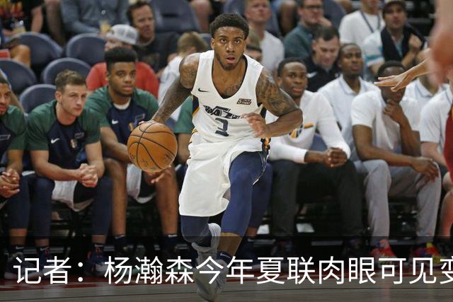 记者：杨瀚森今年夏联肉眼可见变强 说明他已适应这个级别的对抗