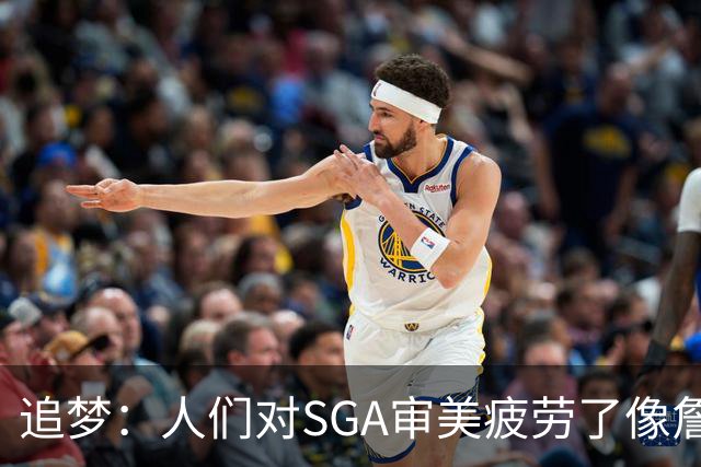 追梦：人们对SGA审美疲劳了像詹库约一样 这让文班有望成为第一人