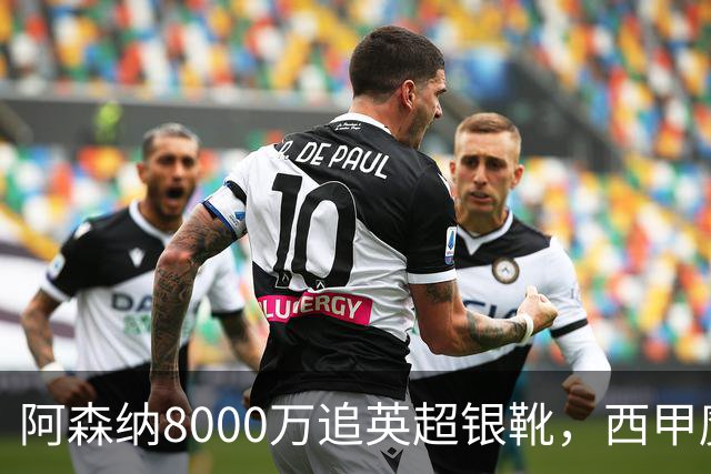 阿森纳8000万追英超银靴，西甲魔翼或来投