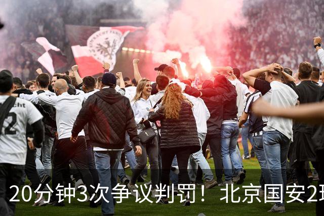 20分钟3次争议判罚！北京国安2球被吹，点球取消，张玉宁太背
