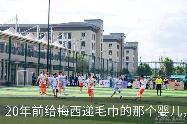 20年前给梅西递毛巾的那个婴儿，如今要在决赛场上抢走梅西的王冠