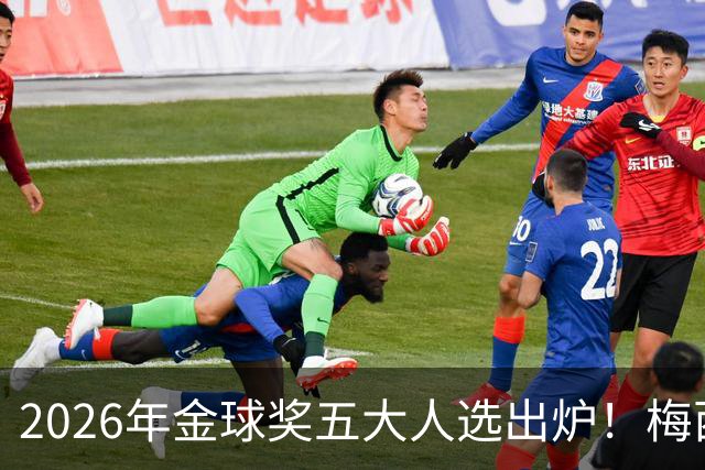 2026年金球奖五大人选出炉！梅西、姆巴佩在列，凯恩成最大热门