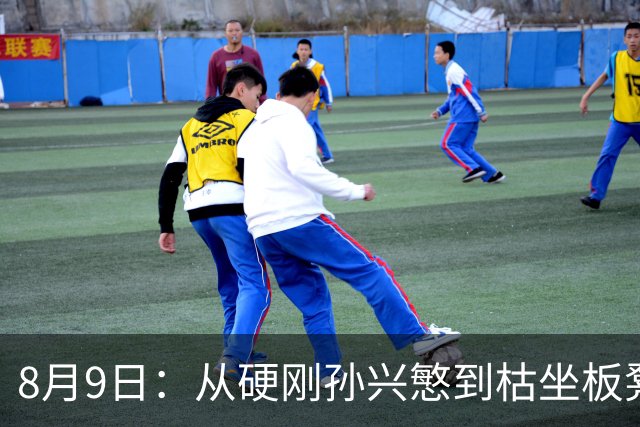 8月9日：从硬刚孙兴慜到枯坐板凳，申花动荡，国脚杨泽翔续约何去何从？