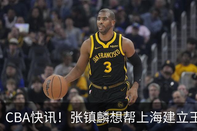 CBA快讯！张镇麟想帮上海建立王朝，新疆欲续约劳森，张庆鹏重返天津