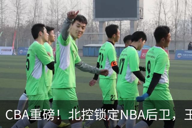 CBA重磅！北控锁定NBA后卫，王浩然与深圳男篮合约到期，山西官宣国手前锋加盟，篮协做重要决定