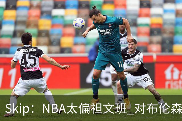 Skip：NBA太偏袒文班 对布伦森做出扎扎垫伦纳德脚的动作却没被吹
