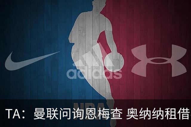 TA：曼联问询恩梅查 奥纳纳租借不含买断条款对方承担部分薪水