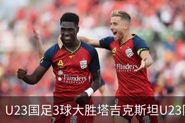 U23国足3球大胜塔吉克斯坦U23队取得两连胜